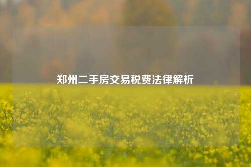 郑州二手房交易税费法律解析
