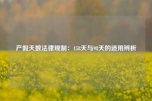 产假天数法律规制：158天与98天的适用辨析