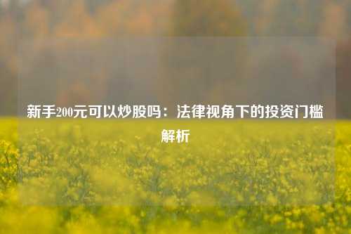 新手200元可以炒股吗：法律视角下的投资门槛解析