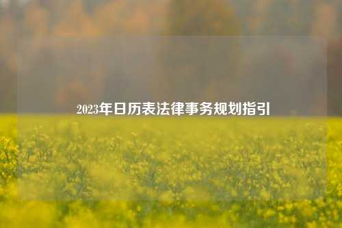  2023年日历表法律事务规划指引