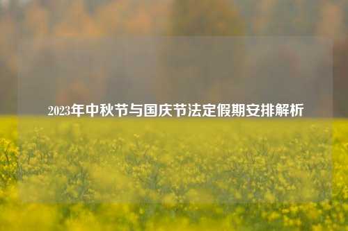  2023年中秋节与国庆节法定假期安排解析