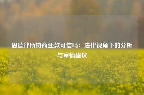 恩德律所协商还款可信吗：法律视角下的分析与审慎建议