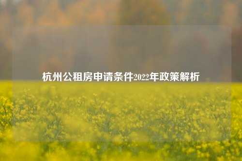 杭州公租房申请条件2022年政策解析
