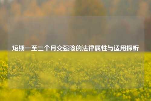 短期一至三个月交强险的法律属性与适用探析