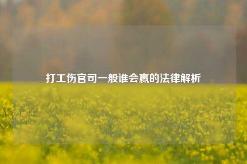 打工伤官司一般谁会赢的法律解析