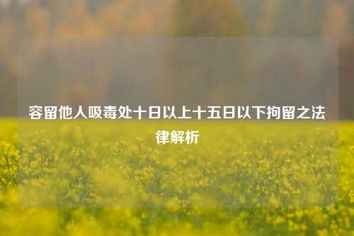 容留他人吸毒处十日以上十五日以下拘留之法律解析