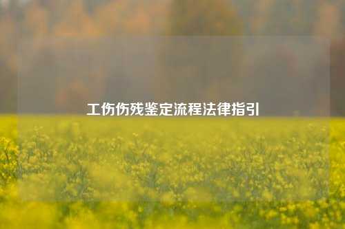 工伤伤残鉴定流程法律指引