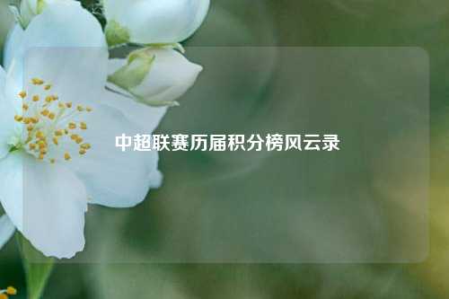  中超联赛历届积分榜风云录