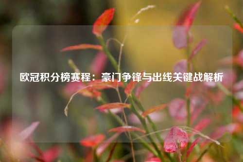 欧冠积分榜赛程：豪门争锋与出线关键战解析